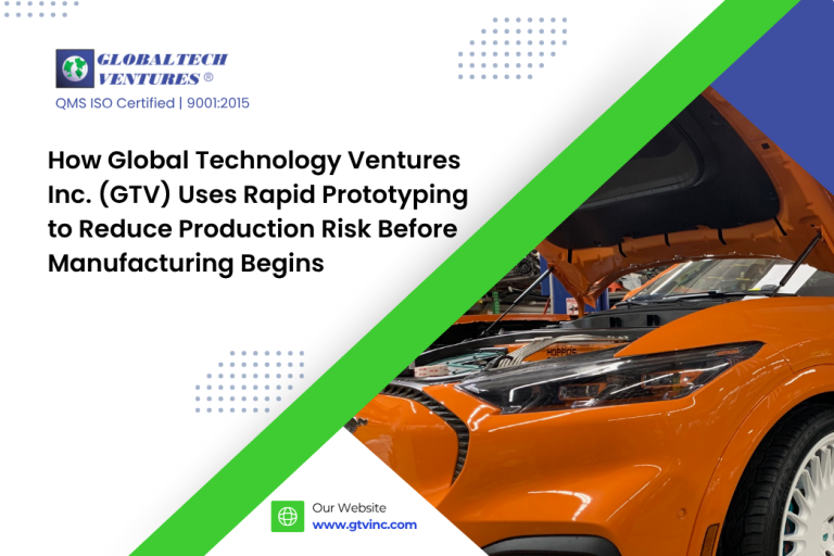 How Global Technology Ventures Inc. (GTV) Uses Rapid Prototyping to Reduce Production Risk Before Manufacturing Begins